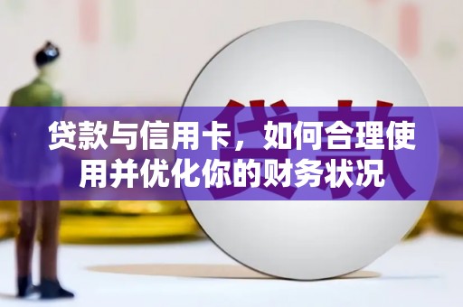 罗山贷款与信用卡，如何合理使用并优化你的财务状况