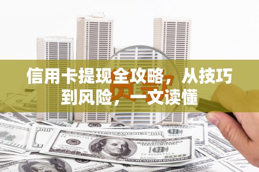 玉树信用卡提现全攻略，从技巧到风险，一文读懂