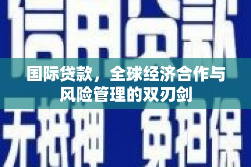 章贡国际贷款，全球经济合作与风险管理的双刃剑