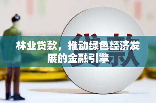 南庄林业贷款，推动绿色经济发展的金融引擎
