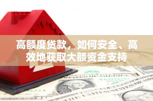 斗南高额度贷款，如何安全、高效地获取大额资金支持