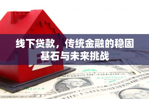 圣安多尼堂区线下贷款，传统金融的稳固基石与未来挑战