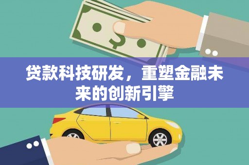广汉贷款科技研发，重塑金融未来的创新引擎