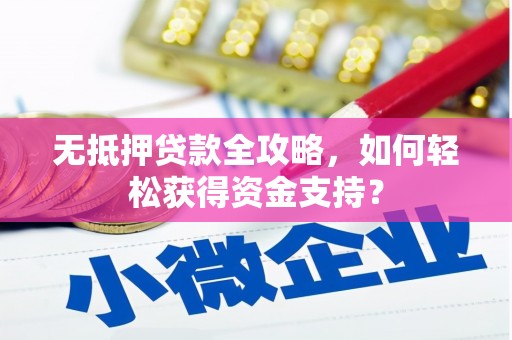 万全无抵押贷款全攻略，如何轻松获得资金支持？