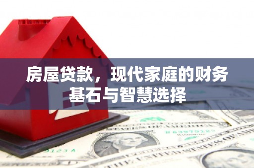 临翔房屋贷款，现代家庭的财务基石与智慧选择