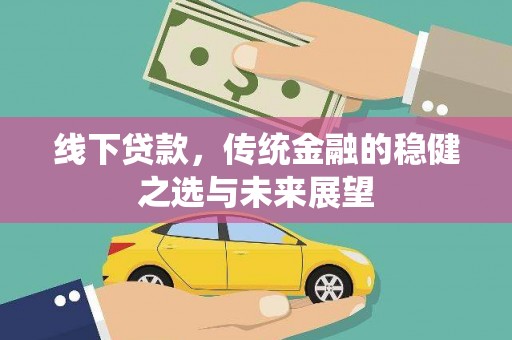 五河线下贷款，传统金融的稳健之选与未来展望