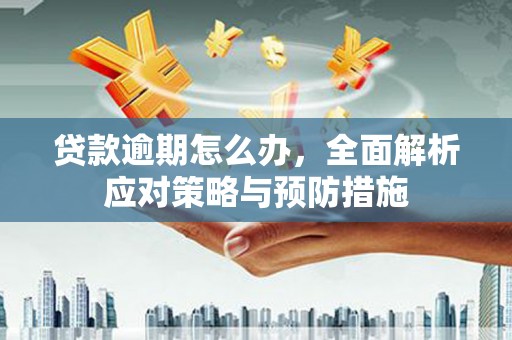 黟县贷款逾期怎么办，全面解析应对策略与预防措施