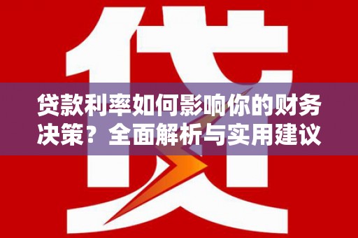 旺苍贷款利率如何影响你的财务决策？全面解析与实用建议