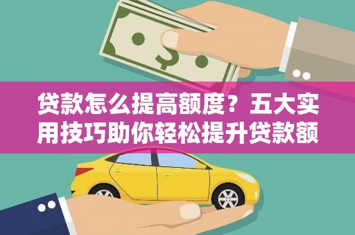 子长贷款怎么提高额度？五大实用技巧助你轻松提升贷款额度