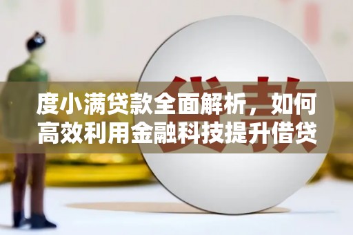 东方度小满贷款全面解析，如何高效利用金融科技提升借贷体验