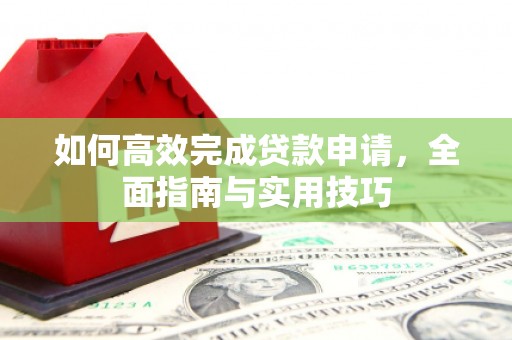 嵊泗如何高效完成贷款申请，全面指南与实用技巧