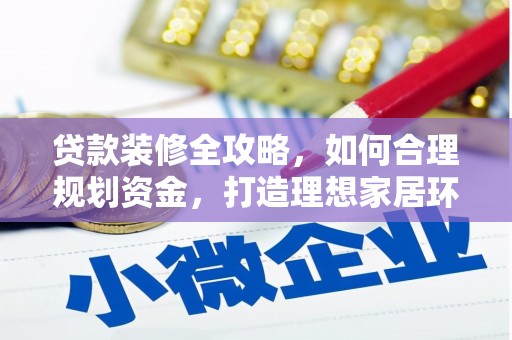 兴宾贷款装修全攻略，如何合理规划资金，打造理想家居环境