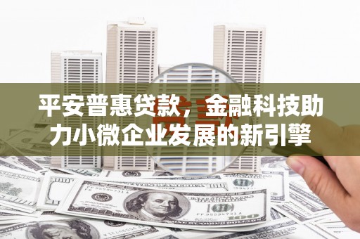松北平安普惠贷款，金融科技助力小微企业发展的新引擎