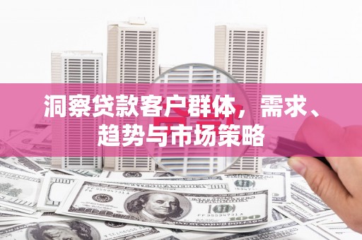晋中洞察贷款客户群体，需求、趋势与市场策略