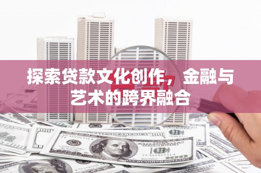 罗山探索贷款文化创作，金融与艺术的跨界融合