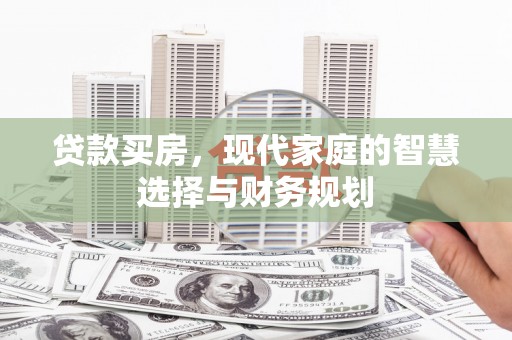 安图贷款买房，现代家庭的智慧选择与财务规划