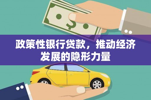 孝义政策性银行贷款，推动经济发展的隐形力量