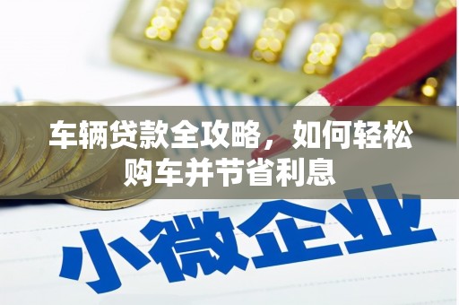 武邑车辆贷款全攻略，如何轻松购车并节省利息