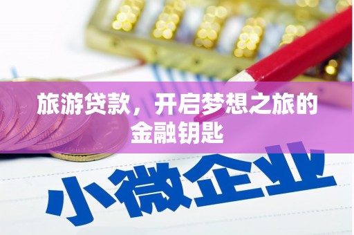 平江旅游贷款，开启梦想之旅的金融钥匙