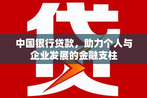 贵德中国银行贷款，助力个人与企业发展的金融支柱
