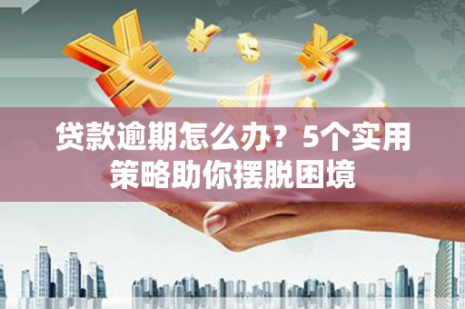 永宁贷款逾期怎么办？5个实用策略助你摆脱困境