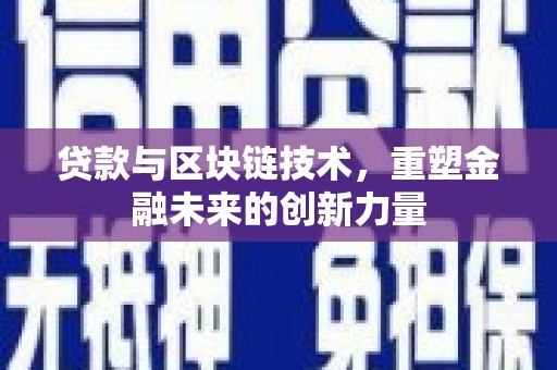 息县贷款与区块链技术，重塑金融未来的创新力量