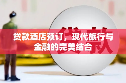 士林贷款酒店预订，现代旅行与金融的完美结合