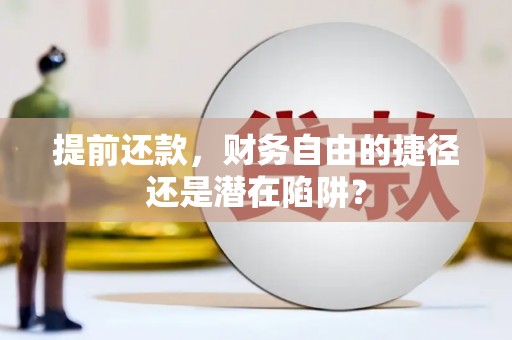 隆尧提前还款，财务自由的捷径还是潜在陷阱？