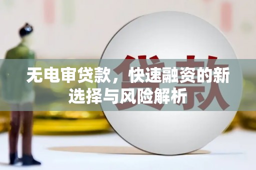 闻喜无电审贷款，快速融资的新选择与风险解析