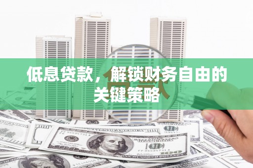 小金低息贷款，解锁财务自由的关键策略