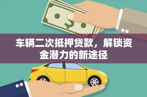 塘厦车辆二次抵押贷款，解锁资金潜力的新途径
