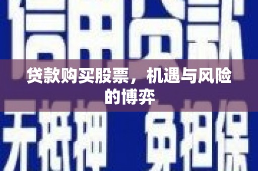文安贷款购买股票，机遇与风险的博弈