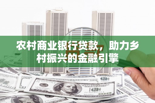 南涧农村商业银行贷款，助力乡村振兴的金融引擎