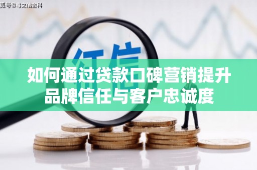 东胜如何通过贷款口碑营销提升品牌信任与客户忠诚度