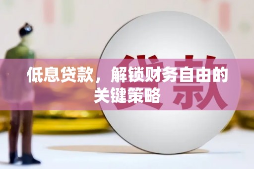 鄱阳低息贷款，解锁财务自由的关键策略