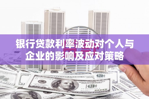 迭部银行贷款利率波动对个人与企业的影响及应对策略