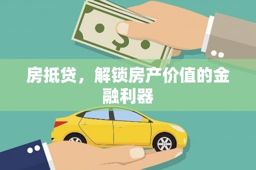 贵州房抵贷，解锁房产价值的金融利器