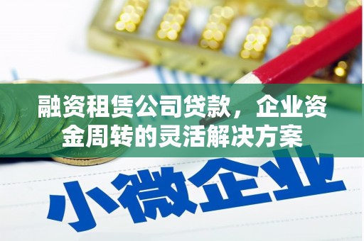 西屿融资租赁公司贷款，企业资金周转的灵活解决方案