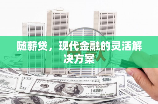 张家港随薪贷，现代金融的灵活解决方案