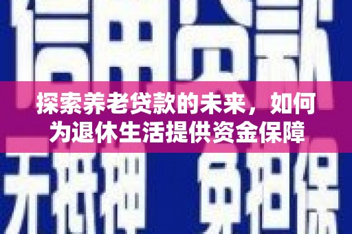 汾阳探索养老贷款的未来，如何为退休生活提供资金保障