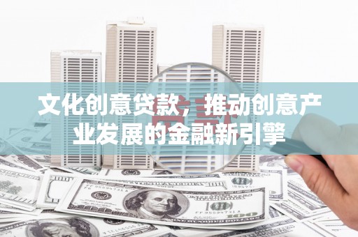 茄萣文化创意贷款，推动创意产业发展的金融新引擎