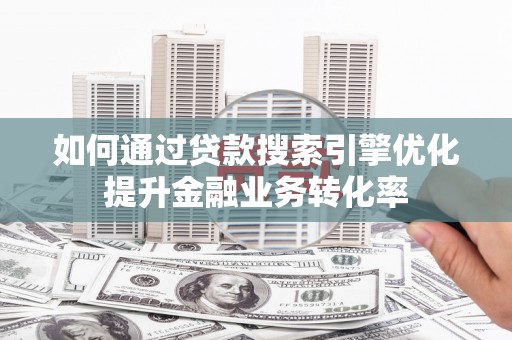 察右中旗如何通过贷款搜索引擎优化提升金融业务转化率