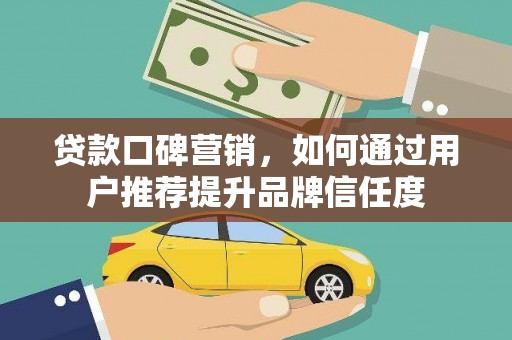 燕巢贷款口碑营销，如何通过用户推荐提升品牌信任度