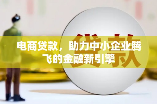 滨海电商贷款，助力中小企业腾飞的金融新引擎