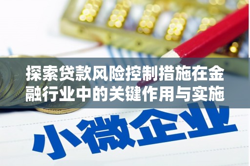 长岛探索贷款风险控制措施在金融行业中的关键作用与实施策略