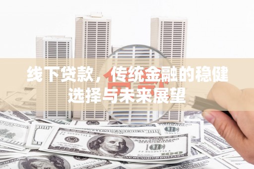 鄂托克旗线下贷款，传统金融的稳健选择与未来展望