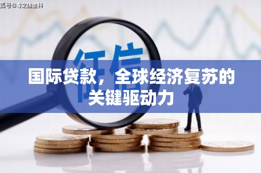 洛阳国际贷款，全球经济复苏的关键驱动力
