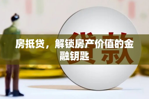 梁平房抵贷，解锁房产价值的金融钥匙