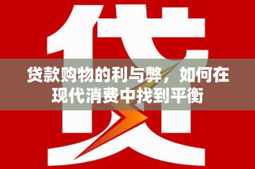 洪雅贷款购物的利与弊，如何在现代消费中找到平衡