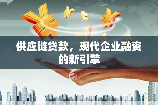 大宁供应链贷款，现代企业融资的新引擎
